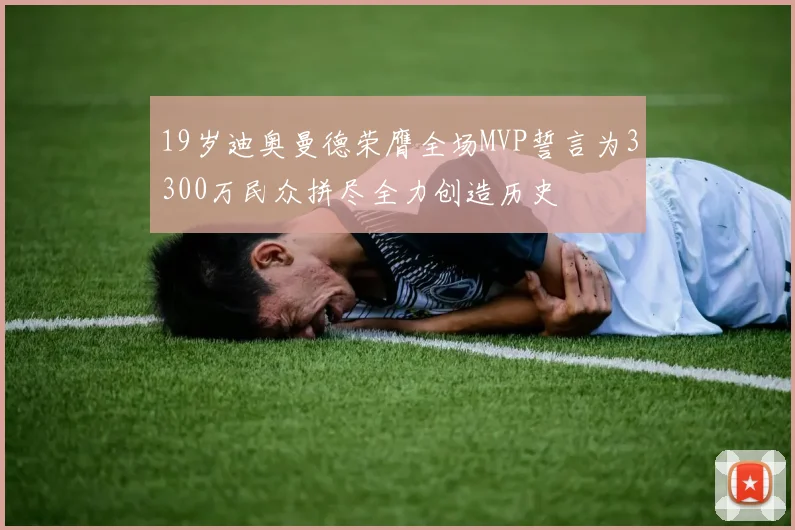 19岁迪奥曼德荣膺全场MVP誓言为3300万民众拼尽全力创造历史