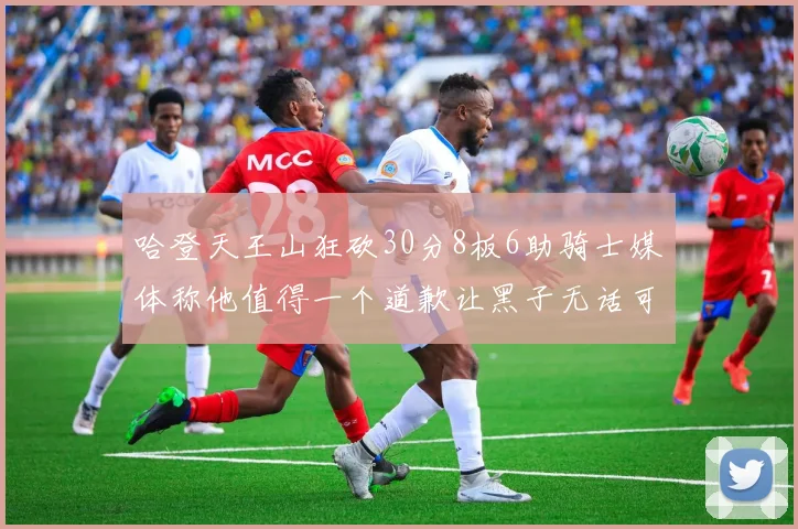 哈登天王山狂砍30分8板6助骑士媒体称他值得一个道歉让黑子无话可说
