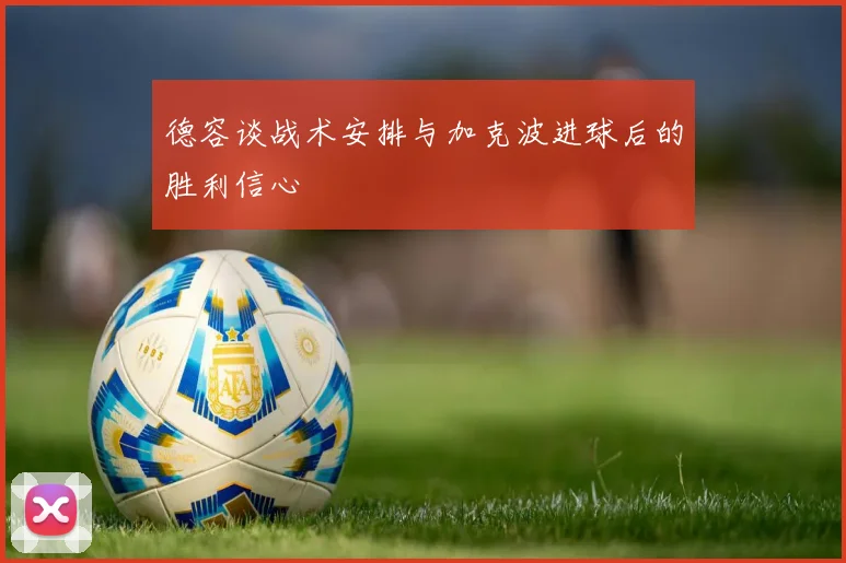德容谈战术安排与加克波进球后的胜利信心