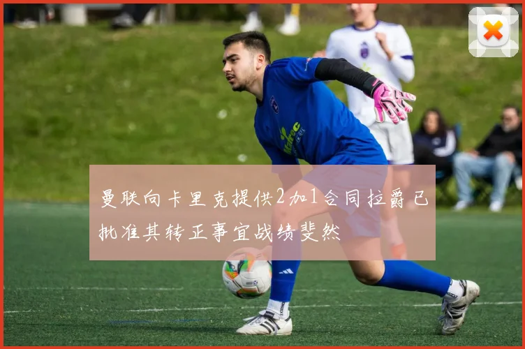 曼联向卡里克提供2加1合同拉爵已批准其转正事宜战绩斐然