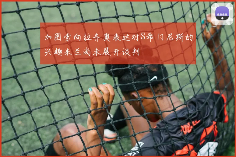 加图索向拉齐奥表达对S希门尼斯的兴趣米兰尚未展开谈判