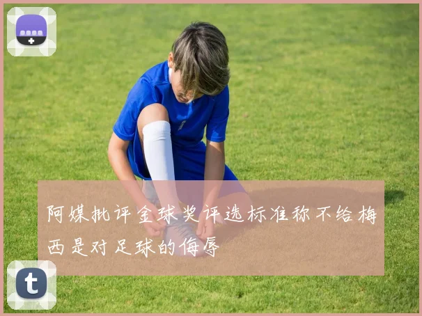阿媒批评金球奖评选标准称不给梅西是对足球的侮辱